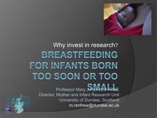 Why invest in research?
Professor Mary J Renfrew FRSE
Director, Mother and Infant Research Unit
University of Dundee, Scotland
m.renfrew@dundee.ac.uk
 