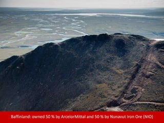 Baffinland: owned 50 % by ArcelorMittal and 50 % by Nunavut Iron Ore (NIO)
 