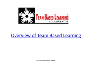 Overview of Team Based Learning
http://www.teambasedlearning.org/
 
