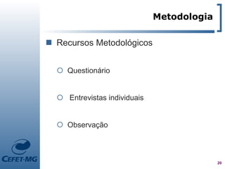 Metodologia

 Recursos Metodológicos


   Questionário


   Entrevistas individuais


   Observação



                                            20
 