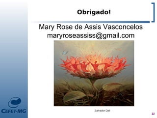 Obrigado!

Mary Rose de Assis Vasconcelos
  maryroseassiss@gmail.com




                Salvador Dali
                                 22
 