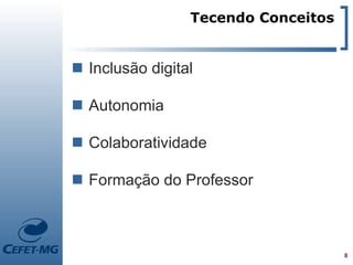 Tecendo Conceitos


 Inclusão digital

 Autonomia

 Colaboratividade

 Formação do Professor



                                     8
 
