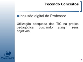 Tecendo Conceitos


Inclusão digital do Professor

Utilização adequada das TIC na prática
pedagógica    buscando   atingir seus
objetivos.




                                         9
 
