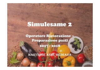 Simulesame 2
Operatore Ristorazione –Operatore Ristorazione –
Preparazione pasti
2017 - 2018
MARYROSE ANNE MEDRANA
 