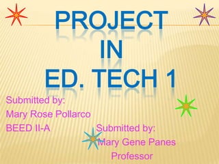 PROJECT
IN
ED. TECH 1
Submitted by:
Mary Rose Pollarco
BEED II-A
Submitted by:
Mary Gene Panes
Professor

 