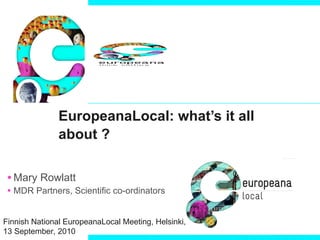 EuropeanaLocal: what’s it all about ?  ,[object Object],[object Object],Finnish National EuropeanaLocal Meeting, Helsinki, 13 September, 2010  