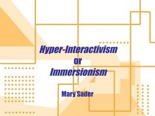 Hyper-Interactivism
or
Immersionism
Mary Sader

 