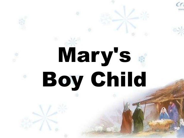 marys boy child Was born on christmas day and man will live for evermore, because of christmas day long time ago in bethlehem, so the holy bible say, mary's boy child. marys boy child Was born on christmas day and man will live for evermore, because of christmas day long time ago in bethlehem, so the holy bible say, mary's boy child.