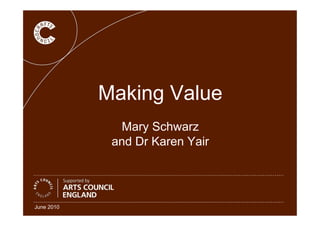 Making Value
Mary Schwarz
and Dr Karen Yair
June 2010
 