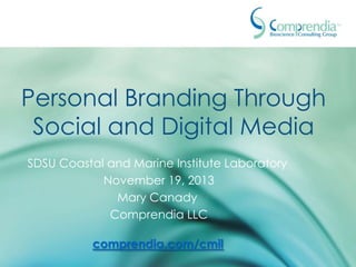 Personal Branding Through
Social and Digital Media
SDSU Coastal and Marine Institute Laboratory
November 18, 2013
Mary Canady
Comprendia LLC
comprendia.com/cmil

 