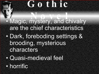 Gothic Novel Magic, mystery, and chivalry are the chief characteristics Dark, foreboding settings & brooding, mysterious characters Quasi-medieval feel horrific 