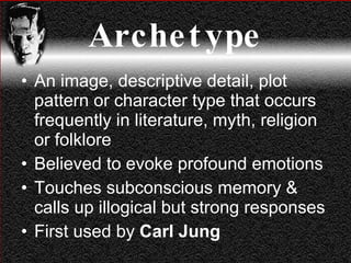 Archetype An image, descriptive detail, plot pattern or character type that occurs frequently in literature, myth, religion or folklore Believed to evoke profound emotions Touches subconscious memory & calls up illogical but strong responses First used by  Carl Jung 