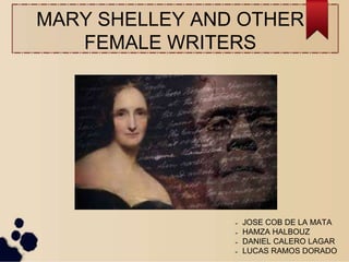 MARY SHELLEY AND OTHER
FEMALE WRITERS
➢ JOSE COB DE LA MATA
➢ HAMZA HALBOUZ
➢ DANIEL CALERO LAGAR
➢ LUCAS RAMOS DORADO
 