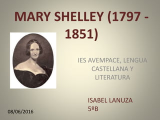MARY SHELLEY (1797 -
1851)
IES AVEMPACE, LENGUA
CASTELLANA Y
LITERATURA
08/06/2016
ISABEL LANUZA
5ºB
 