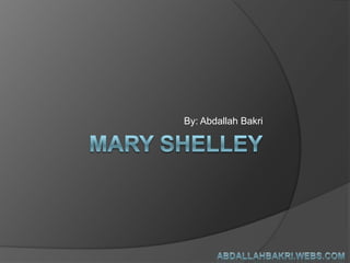 Mary Shelley By: Abdallah Bakri abdallahbakri.webs.com 