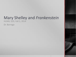 Mary Shelley and Frankenstein 
HUMU 329, Fall 2, 2014 
Dr. Borrego 
 