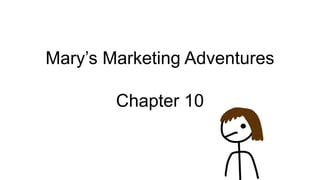 Mary’s Marketing Adventures
Chapter 10
 