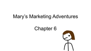 Mary’s Marketing Adventures
Chapter 6
 