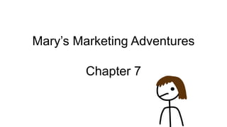 Mary’s Marketing Adventures
Chapter 7
 
