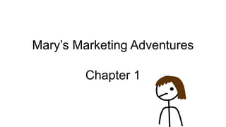 Mary’s Marketing Adventures
Chapter 1
 