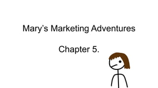 Mary’s Marketing Adventures
Chapter 5.
 