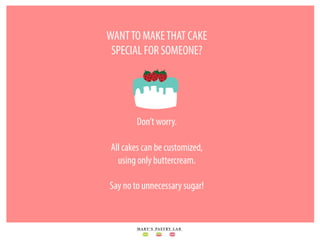WANTTO MAKETHAT CAKE
SPECIAL FOR SOMEONE?
Don’t worry.
All cakes can be customized,
using only buttercream.
Say no to unne...
