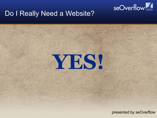 Do I Really Need a Website? presented by seOverflow YES! 