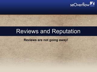 Reviews and Reputation Reviews are not going away! 