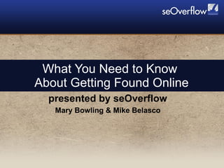 What You Need to Know  About Getting Found Online presented by seOverflow Mary Bowling & Mike Belasco 