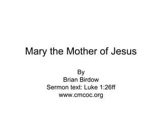 Mary the Mother of Jesus
By
Brian Birdow
Sermon text: Luke 1:26ff
www.cmcoc.org
 