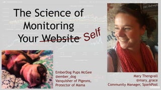 The Science of
Monitoring
Your Website
Mary Thengvall
@mary_grace
Community Manager, SparkPost
EmberDog Pups McGee
@ember_dog
Vanquisher of Pigeons,
Protector of Mama
 