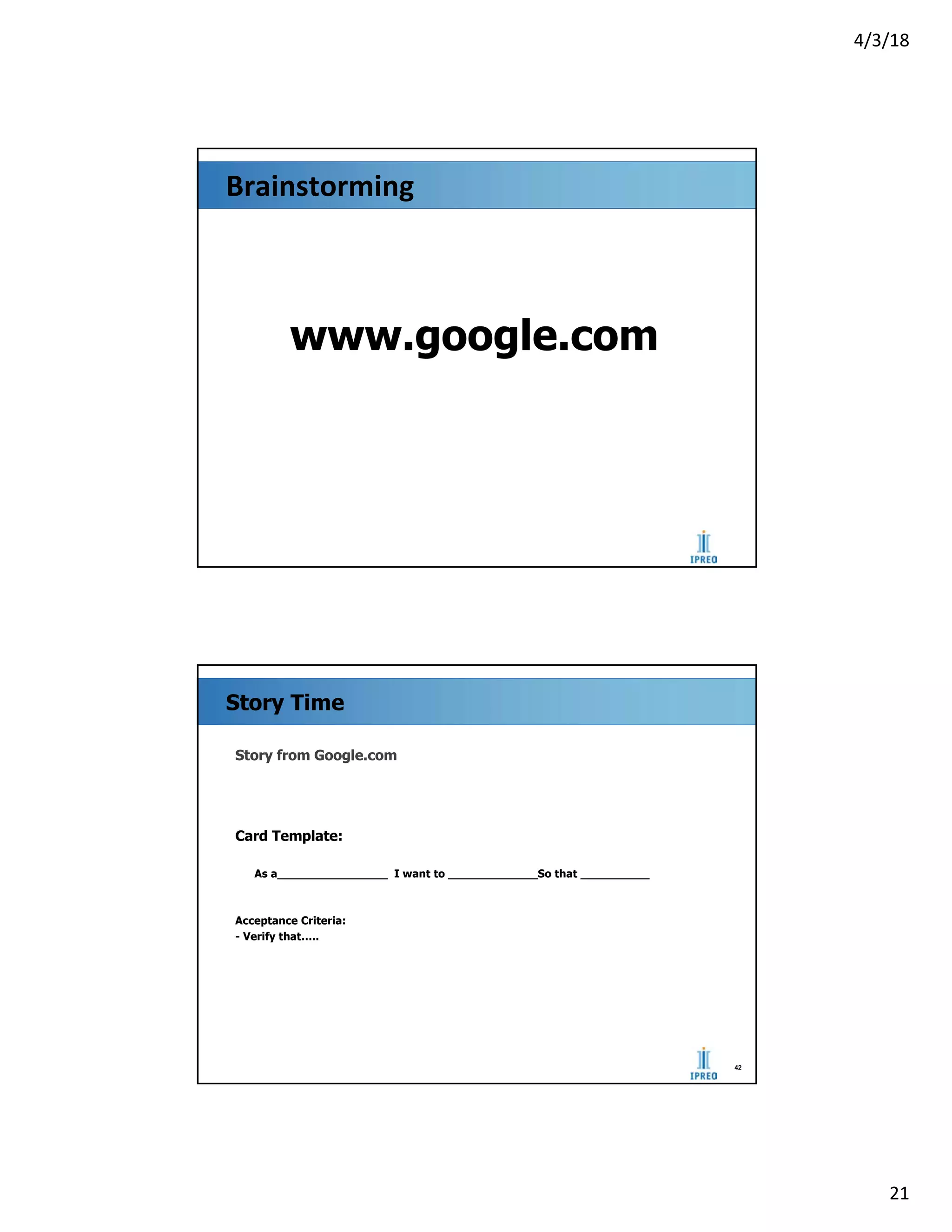 4/3/18
21
Brainstorming
www.google.com
Story Time
Story from Google.com
Card Template:
As a________________ I want to _____________So that __________
Acceptance Criteria:
- Verify that…..
201
0
42
4/3/18
 