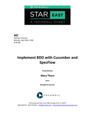 MC
Half-day Tutorials
Monday, April 30th, 2018
8:30 AM
Implement BDD with Cucumber and
SpecFlow
Presented by:
Mary Thorn
Ipreo
Brought to you by:
350 Corporate Way, Suite 400, Orange Park, FL 32073
888---268---8770 ·· 904---278---0524 - info@techwell.com - http://www.stareast.techwell.com/
 