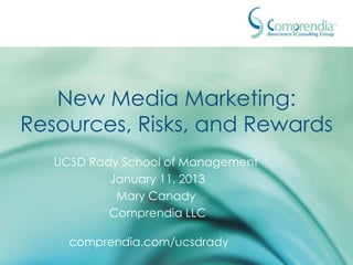 New Media Marketing:
Resources, Risks, and Rewards
   UCSD Rady School of Management
           January 11, 2013
            Mary Canady
           Comprendia LLC

     comprendia.com/ucsdrady
 