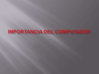 IMPORTANCIA DEL COMPUTADOR 