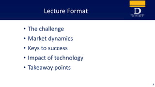 Lecture Format
• The challenge
• Market dynamics
• Keys to success
• Impact of technology
• Takeaway points
3
 