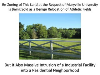 Re-Zoning of This Land at the Request of Maryville University
Is Being Sold as a Benign Relocation of Athletic Fields

But It Also Massive Intrusion of a Industrial Facility
into a Residential Neighborhood

 