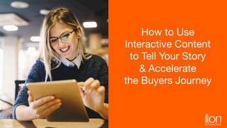 How to Use 
Interactive Content 
to Tell Your Story 
& Accelerate 
the Buyers Journey
 