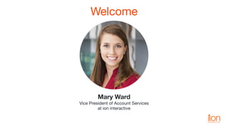 Welcome
Mary Ward
Vice President of Account Services 
at ion interactive
 