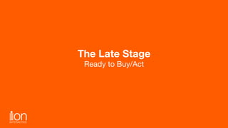 The Late Stage
Ready to Buy/Act
 