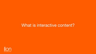 What is interactive content?
 