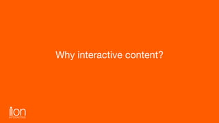 Why interactive content?
 