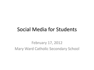 Social Media for Students

        February 17, 2012
Mary Ward Catholic Secondary School
 