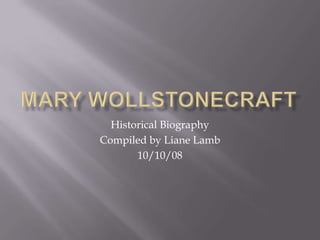 Mary Wollstonecraft Historical Biography Compiled by Liane Lamb 10/10/08 