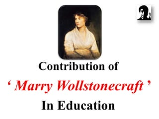 Contribution of
‘ Marry Wollstonecraft ’
In Education
 