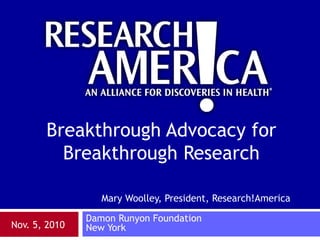 Mary Woolley, President, Research!America Damon Runyon Foundation New York Breakthrough Advocacy for Breakthrough Research Nov. 5, 2010 