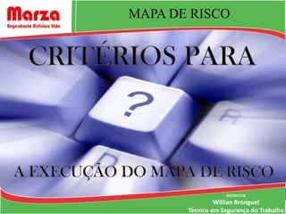 MAPA DE RISCO




                   INSTRUTOR
                Willian Bronguel
       Técnico em Segurança do Trabalho
 