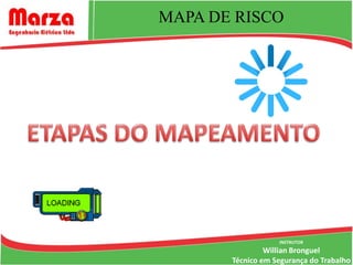 MAPA DE RISCO




                   INSTRUTOR
                Willian Bronguel
       Técnico em Segurança do Trabalho
 