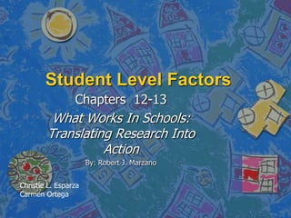Student Level Factors Chapters  12-13 What Works In Schools: Translating Research Into Action By: Robert J. Marzano Christie L. Esparza Carmen Ortega 