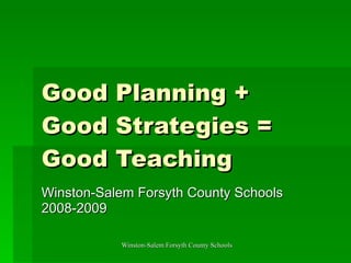 Good Planning +  Good Strategies = Good Teaching Winston-Salem Forsyth County Schools 2008-2009 